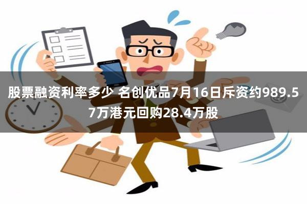 股票融资利率多少 名创优品7月16日斥资约989.57万港元回购28.4万股