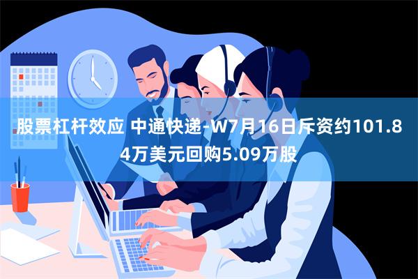 股票杠杆效应 中通快递-W7月16日斥资约101.84万美元回购5.09万股