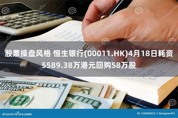 股票操盘风格 恒生银行(00011.HK)4月18日耗资5589.38万港元回购58万股