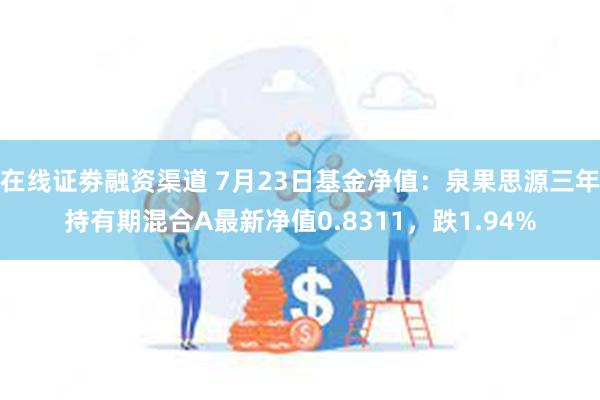 在线证劵融资渠道 7月23日基金净值：泉果思源三年持有期混合A最新净值0.8311，跌1.94%