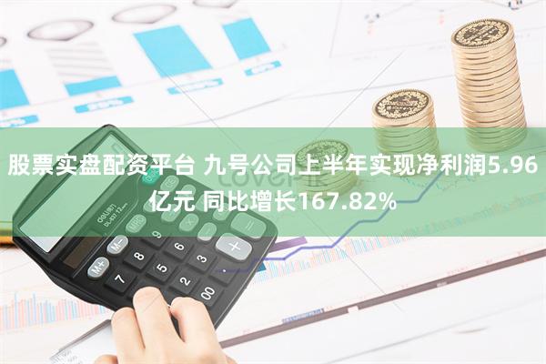 股票实盘配资平台 九号公司上半年实现净利润5.96亿元 同比增长167.82%