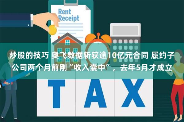 炒股的技巧 奥飞数据斩获逾10亿元合同 履约子公司两个月前刚“收入囊中”，去年5月才成立