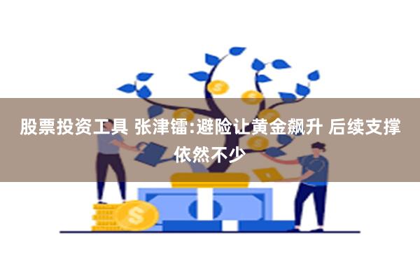 股票投资工具 张津镭:避险让黄金飙升 后续支撑依然不少