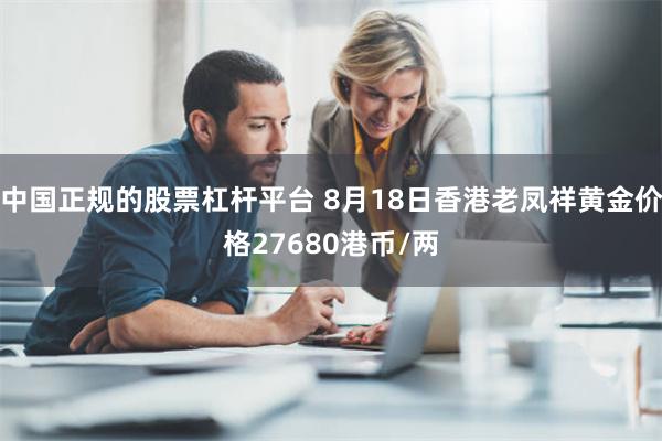 中国正规的股票杠杆平台 8月18日香港老凤祥黄金价格27680港币/两