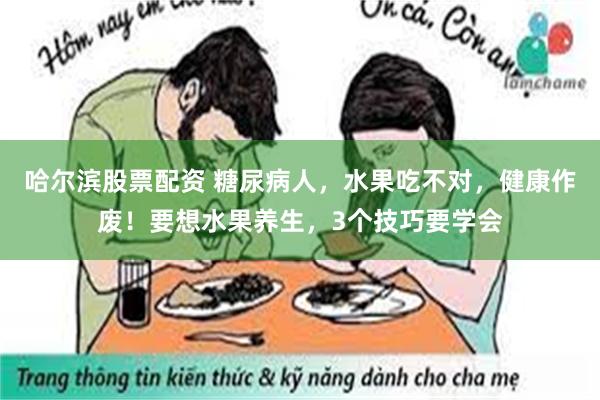 哈尔滨股票配资 糖尿病人，水果吃不对，健康作废！要想水果养生，3个技巧要学会