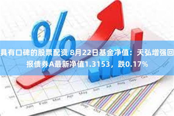 具有口碑的股票配资 8月22日基金净值：天弘增强回报债券A最新净值1.3153，跌0.17%