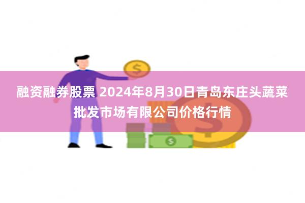 融资融券股票 2024年8月30日青岛东庄头蔬菜批发市场有限公司价格行情