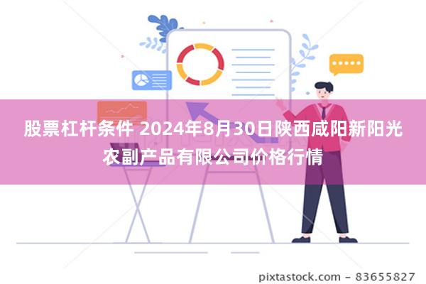 股票杠杆条件 2024年8月30日陕西咸阳新阳光农副产品有限公司价格行情