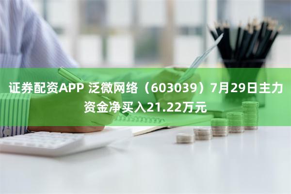 证券配资APP 泛微网络（603039）7月29日主力资金净买入21.22万元