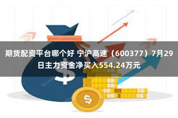 期货配资平台哪个好 宁沪高速（600377）7月29日主力资金净买入554.24万元