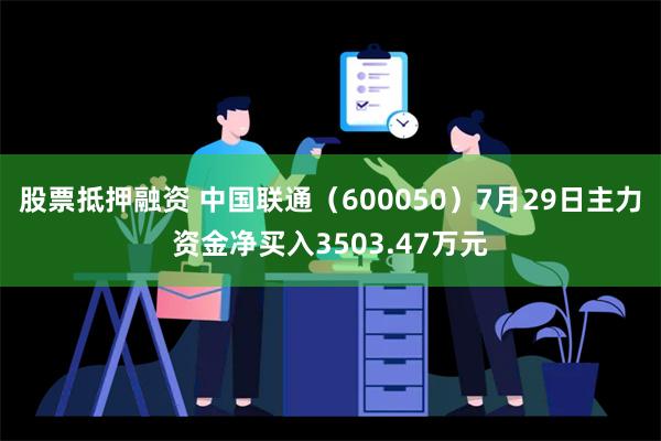 股票抵押融资 中国联通（600050）7月29日主力资金净买入3503.47万元