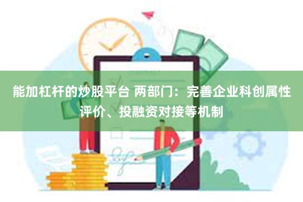 能加杠杆的炒股平台 两部门：完善企业科创属性评价、投融资对接等机制