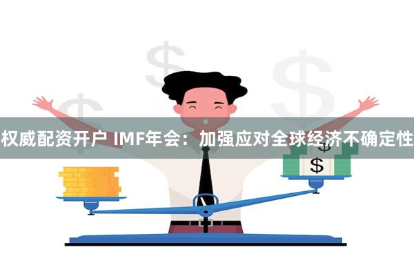 权威配资开户 IMF年会：加强应对全球经济不确定性