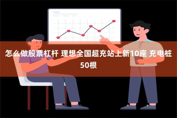 怎么做股票杠杆 理想全国超充站上新10座 充电桩50根