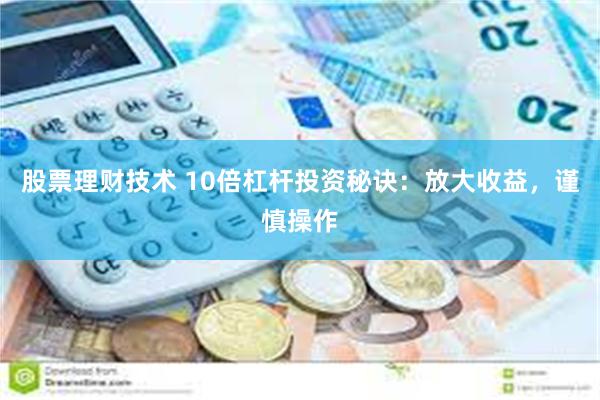 股票理财技术 10倍杠杆投资秘诀：放大收益，谨慎操作