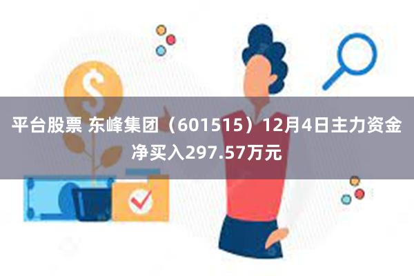 平台股票 东峰集团（601515）12月4日主力资金净买入297.57万元