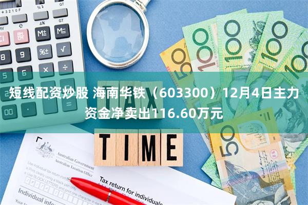 短线配资炒股 海南华铁（603300）12月4日主力资金净卖出116.60万元