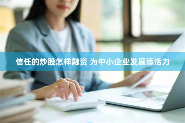 信任的炒股怎样融资 为中小企业发展添活力