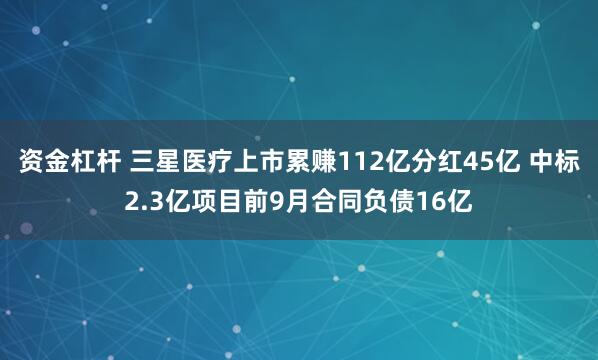 资金杠杆 三星医疗上市累赚112亿分红45亿 中标2.3亿项目前9月合同负债16亿