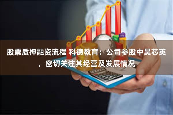 股票质押融资流程 科德教育：公司参股中昊芯英，密切关注其经营及发展情况