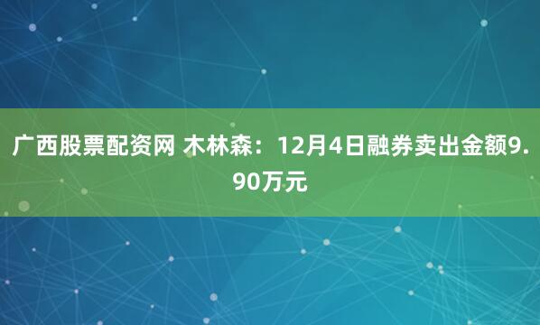 广西股票配资网 木林森：12月4日融券卖出金额9.90万元