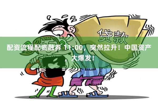 配资流程配资融券 11:00，突然拉升！中国资产，大爆发！