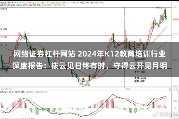 网络证劵杠杆网站 2024年K12教育培训行业深度报告：拨云见日终有时，守得云开见月明