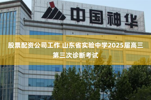 股票配资公司工作 山东省实验中学2025届高三第三次诊断考试