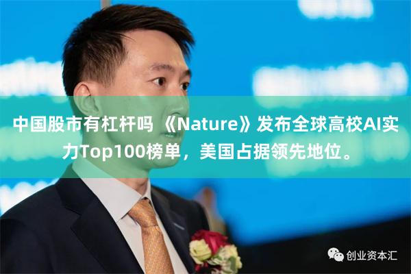 中国股市有杠杆吗 《Nature》发布全球高校AI实力Top100榜单，美国占据领先地位。