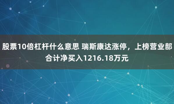 股票10倍杠杆什么意思 瑞斯康达涨停，上榜营业部合计净买入1216.18万元