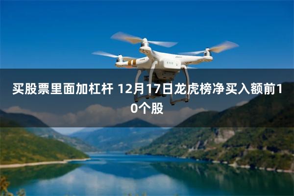 买股票里面加杠杆 12月17日龙虎榜净买入额前10个股