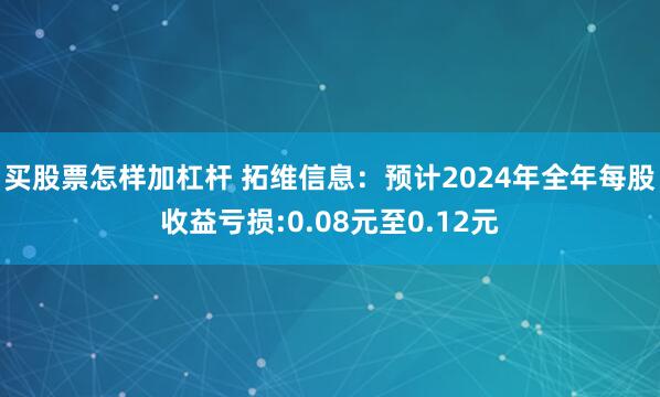 买股票怎样加杠杆 拓维信息：预计2024年全年每股收益亏损:0.08元至0.12元