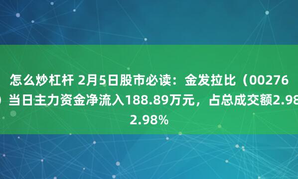 怎么炒杠杆 2月5日股市必读：金发拉比（002762）当日主力资金净流入188.89万元，占总成交额2.98%