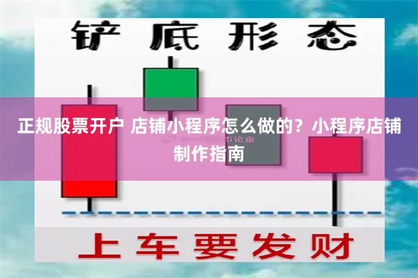 正规股票开户 店铺小程序怎么做的？小程序店铺制作指南