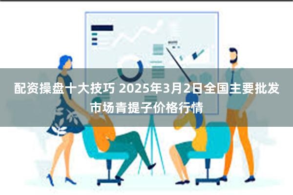 配资操盘十大技巧 2025年3月2日全国主要批发市场青提子价格行情