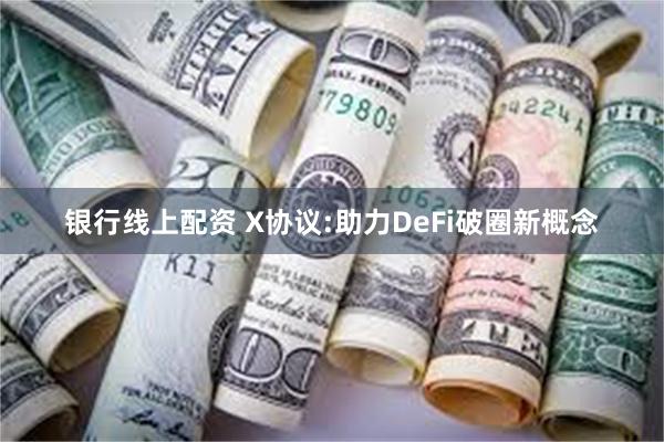 银行线上配资 X协议:助力DeFi破圈新概念