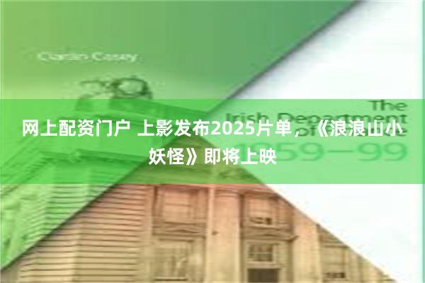网上配资门户 上影发布2025片单，《浪浪山小妖怪》即将上映