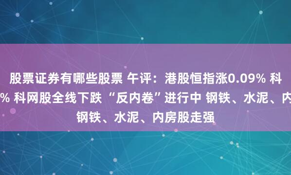 股票证券有哪些股票 午评：港股恒指涨0.09% 科指跌0.44% 科网股全线下跌 “反内卷”进行中 钢铁、水泥、内房股走强