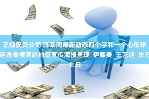 正规配资公司 陈幸同最新动态四个字和一个心形球迷透露横滨站抽签宣传海报呈现_伊藤美_王艺迪_生日