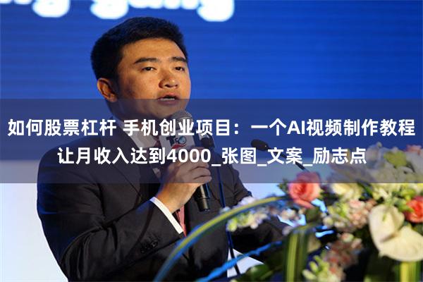 如何股票杠杆 手机创业项目：一个AI视频制作教程让月收入达到4000_张图_文案_励志点