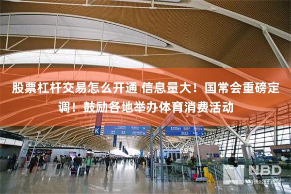 股票杠杆交易怎么开通 信息量大！国常会重磅定调！鼓励各地举办体育消费活动