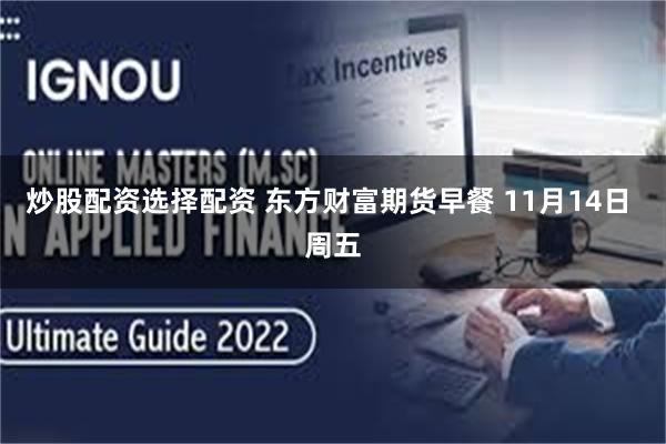 炒股配资选择配资 东方财富期货早餐 11月14日 周五