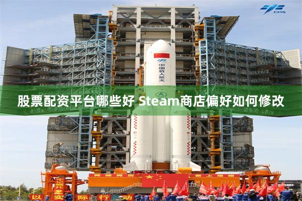股票配资平台哪些好 Steam商店偏好如何修改