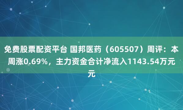 免费股票配资平台 国邦医药（605507）周评：本周涨0.69%，主力资金合计净流入1143.54万元