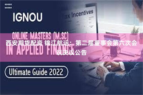 西安期货配资 锦江航运：第二届董事会第六次会议决议公告